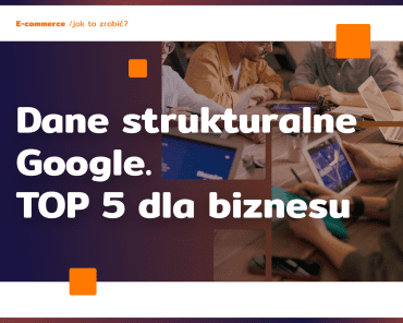 Dane strukturalne Google. TOP 5 dla biznesu