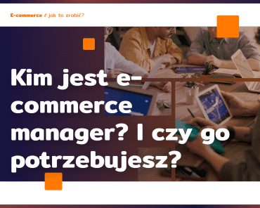 Kim jest e-commerce manager? I czy go potrzebujesz?