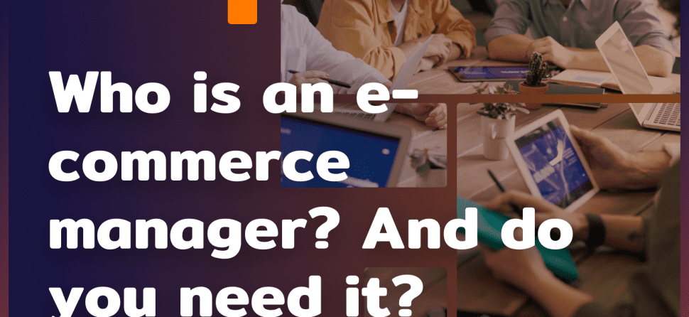 Who is an e-commerce manager? And do you need it?