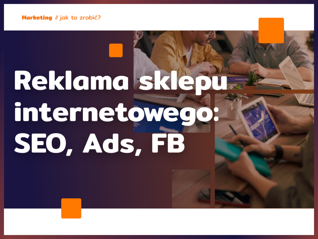Reklama sklepu internetowego: SEO, Ads, FB