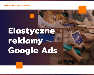 Jak robić reklamy elastyczne Google Ads?