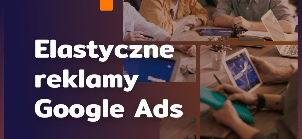 Jak robić reklamy elastyczne Google Ads?
