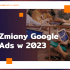 google ads zmiany 2023