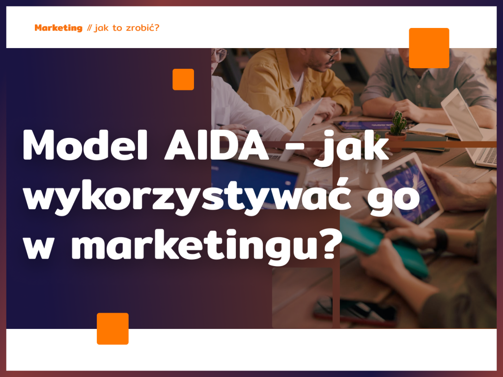 Model AIDA - jak wykorzystywać go w marketingu?
