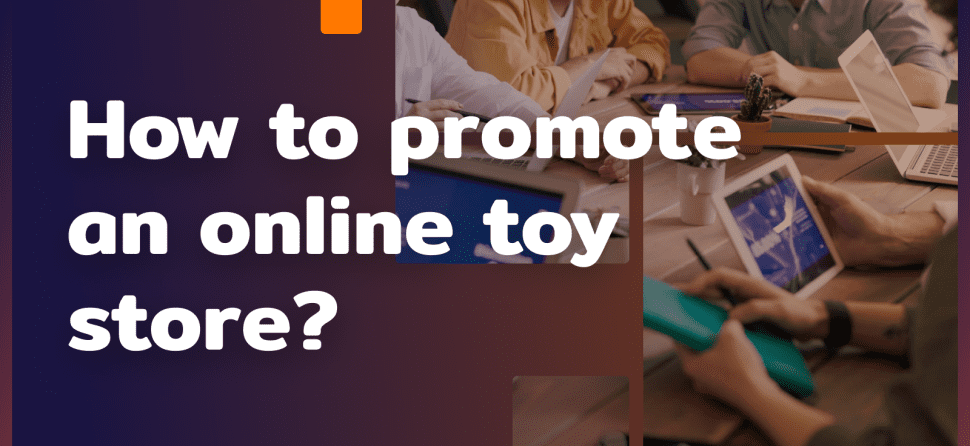 How to promote an online toy store? 3 effective strategies