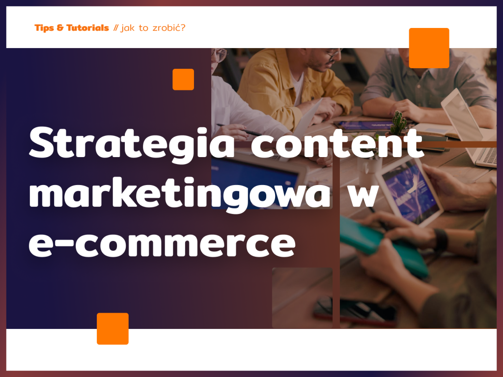 Jak skutecznie zbudować strategię content marketingową w e-commerce?