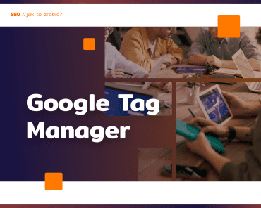 Google Tag Manager – co warto o nim wiedzieć
