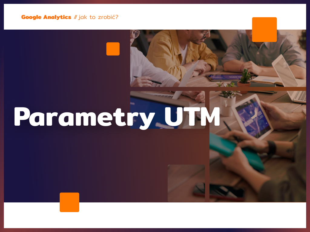 Parametry UTM - śledzenie, czyli klucz do sukcesu marketingu internetowego