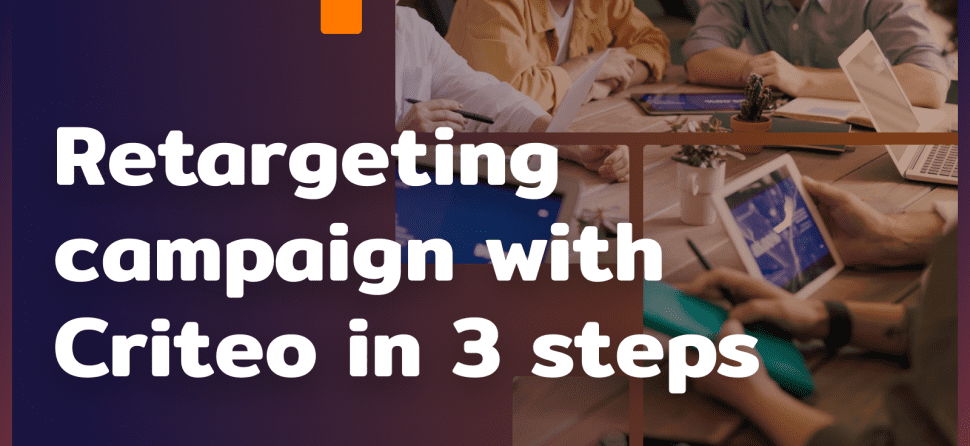 Retargeting campaign with Criteo in 3 steps