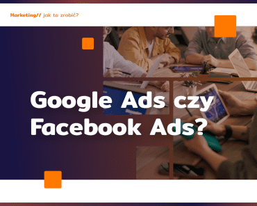 Google Ads vs Facebook Ads: co wybrać?