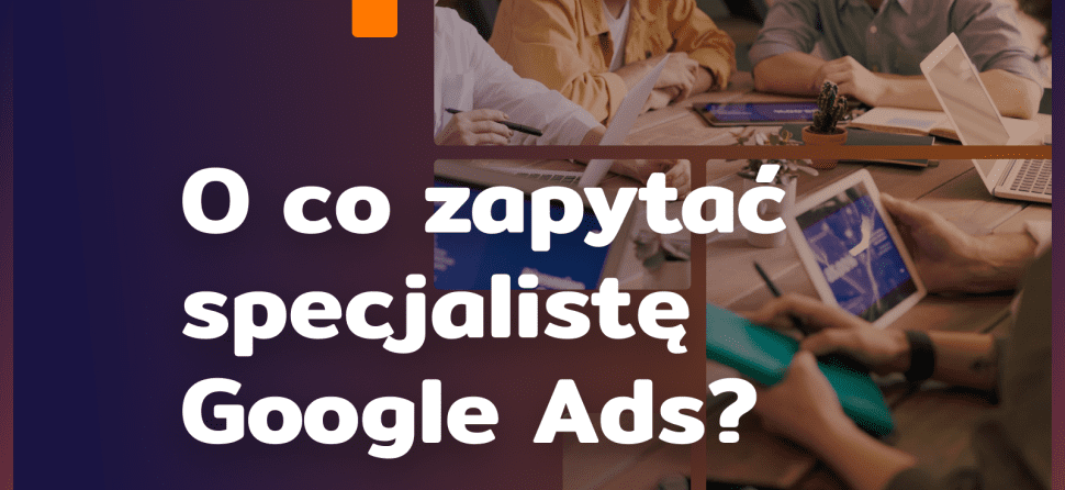 Agencja Google Ads: o co zapytać?