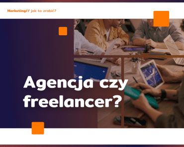Marketing: agencja czy freelancer?