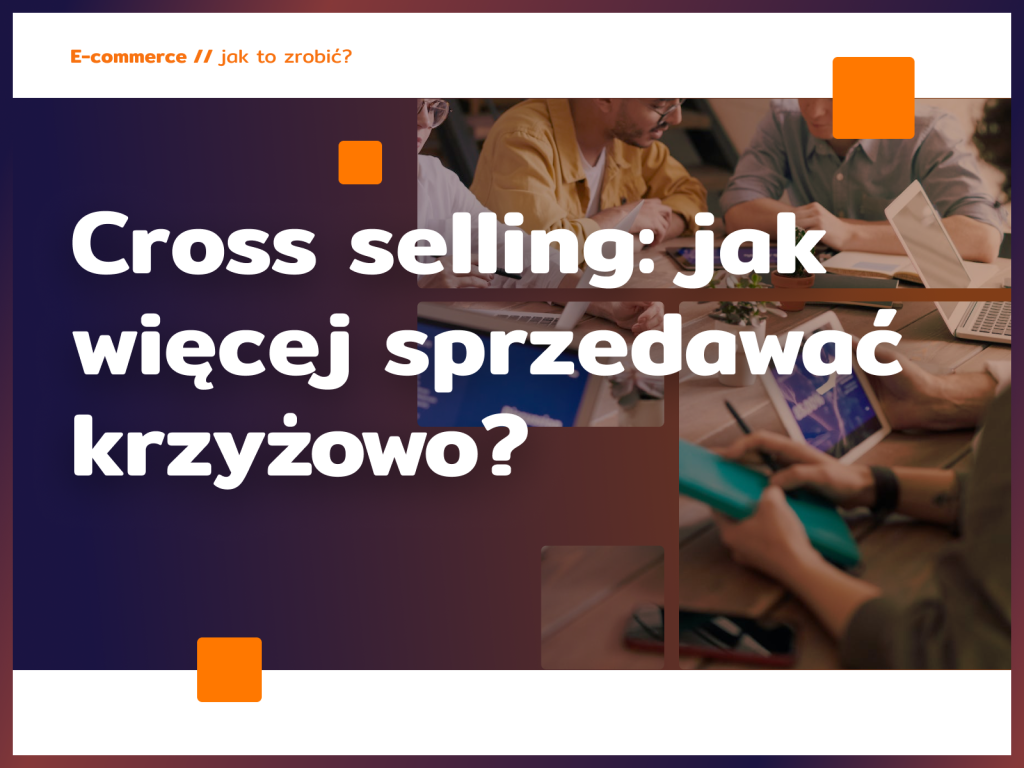 Cross selling: jak więcej sprzedawać krzyżowo?