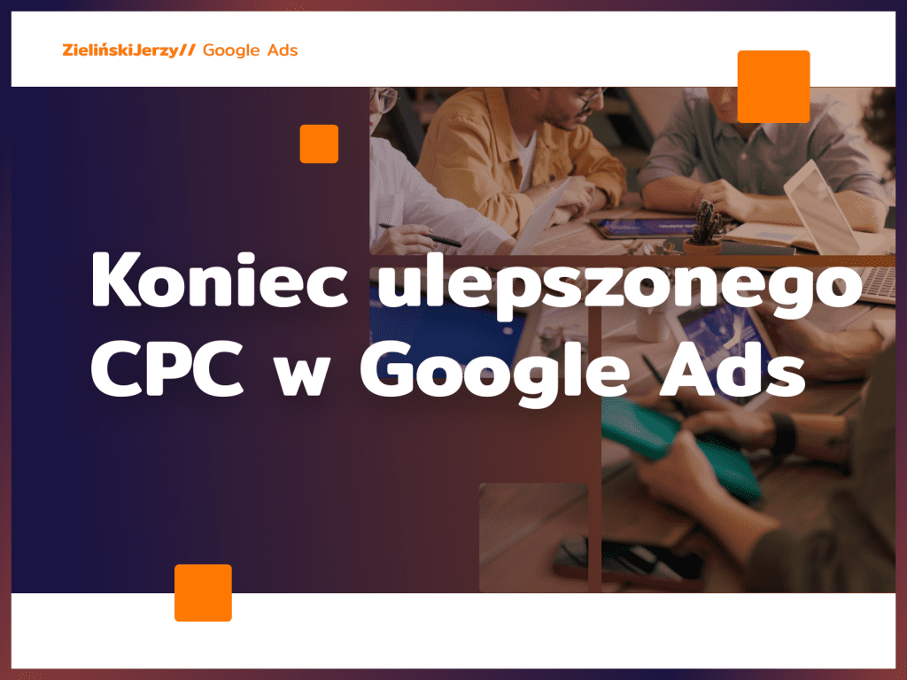 Koniec ulepszonego CPC w Google Ads – co to oznacza dla reklamodawców?