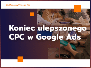 Koniec ulepszonego CPC w Google Ads – co to oznacza dla reklamodawców?