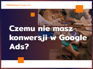 Czemu nie masz konwersji w Google Ads?