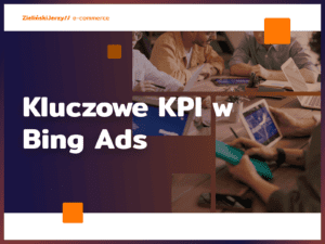 Kluczowe KPI w Bing Ads – jak monitorować efektywność kampanii?