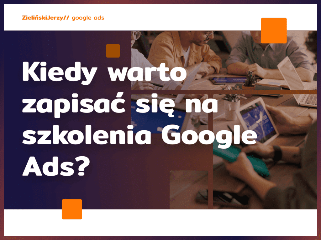 Kiedy warto zapisać się na szkolenia Google Ads?