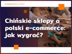 Chińskie sklepy a polski e-commerce: jak wygrać?