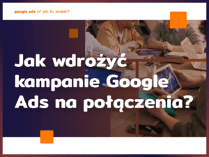 Jak wdrożyć kampanie Google Ads na połączenia?