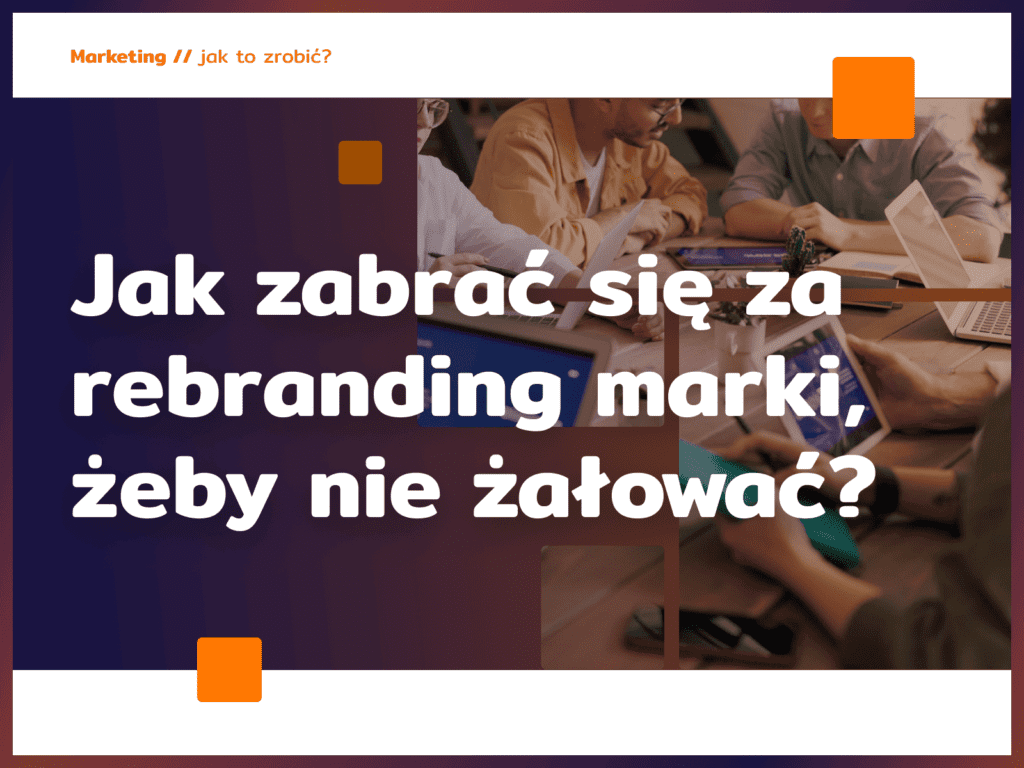 Jak zabrać się za rebranding marki, żeby nie żałować?