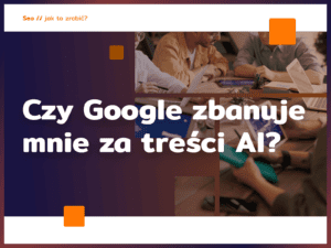 Czy Google zbanuje mnie za treści AI?