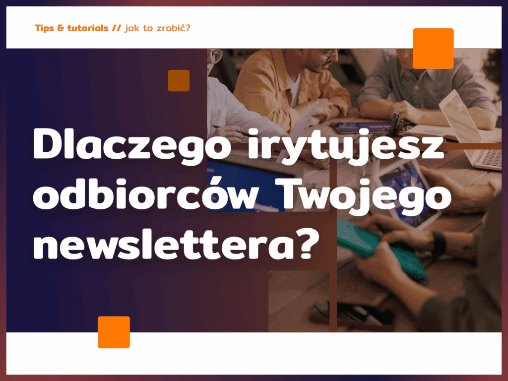 Dlaczego irytujesz odbiorców Twojego newslettera?