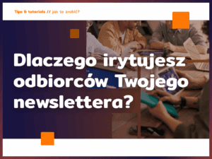 Dlaczego irytujesz odbiorców Twojego newslettera?