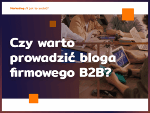 Czy warto prowadzić bloga firmowego B2B?