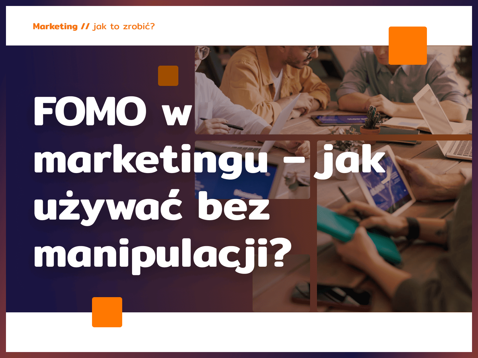 FOMO w marketingu – jak używać bez manipulacji?