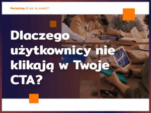 Dlaczego użytkownicy nie klikają w Twoje CTA? Psychologia decyzji w praktyce