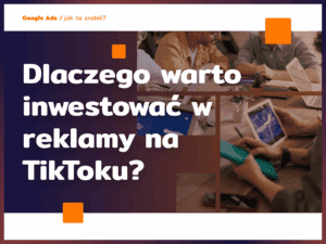Dlaczego warto inwestować w reklamy na TikToku?
