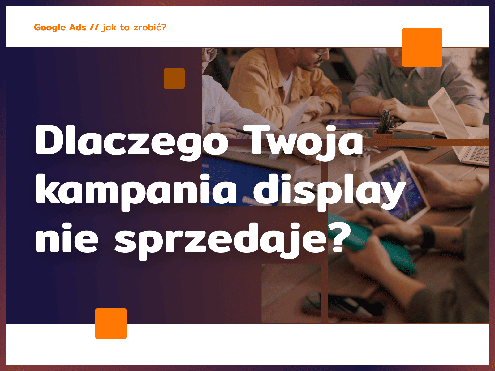 Dlaczego Twoja kampania display nie sprzedaje?