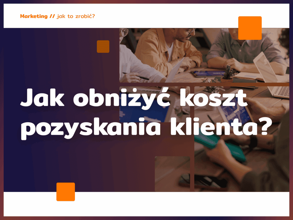 Jak obniżyć koszt pozyskania klienta?
