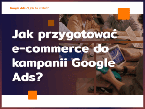 Jak przygotować e-commerce do kampanii Google Ads?