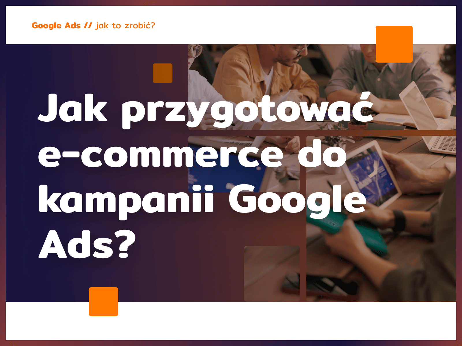 Jak przygotować e-commerce do kampanii Google Ads?