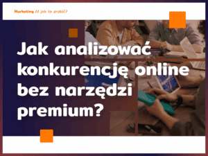 Jak analizować konkurencję online bez narzędzi premium?