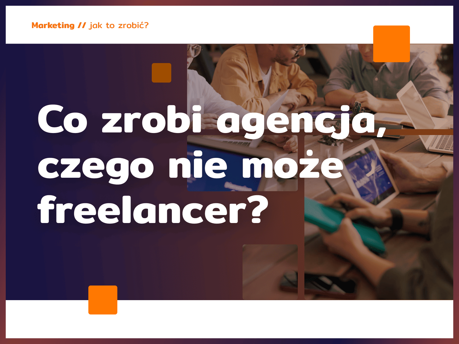 Co zrobi agencja, czego nie może freelancer?