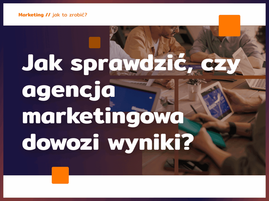 Jak sprawdzić, czy agencja marketingowa dowozi wyniki?