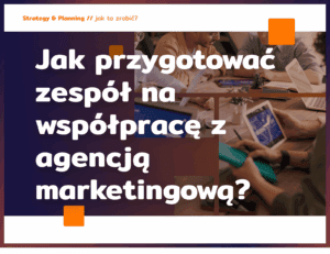 Jak przygotować zespół na współpracę z agencją marketingową?