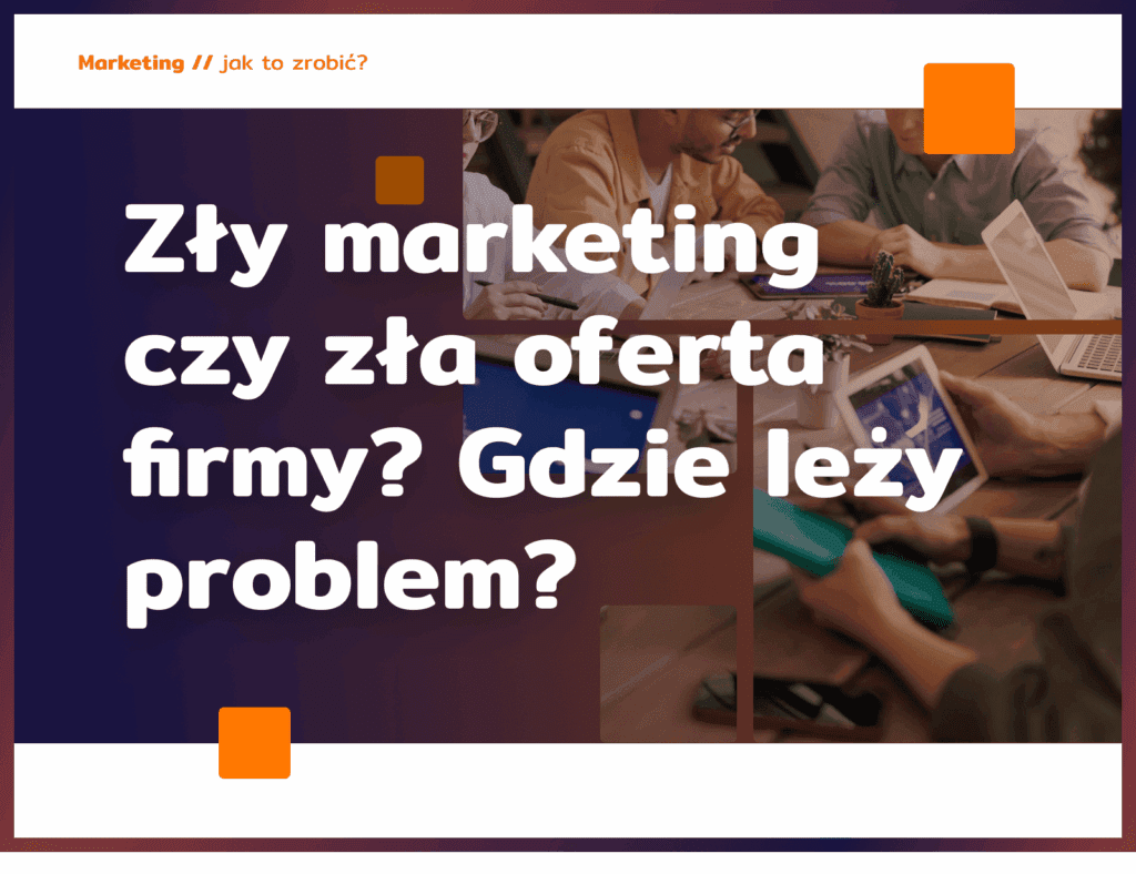 Zły marketing czy zła oferta firmy? Gdzie leży problem?