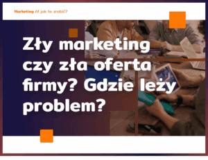 Zły marketing czy zła oferta firmy? Gdzie leży problem?