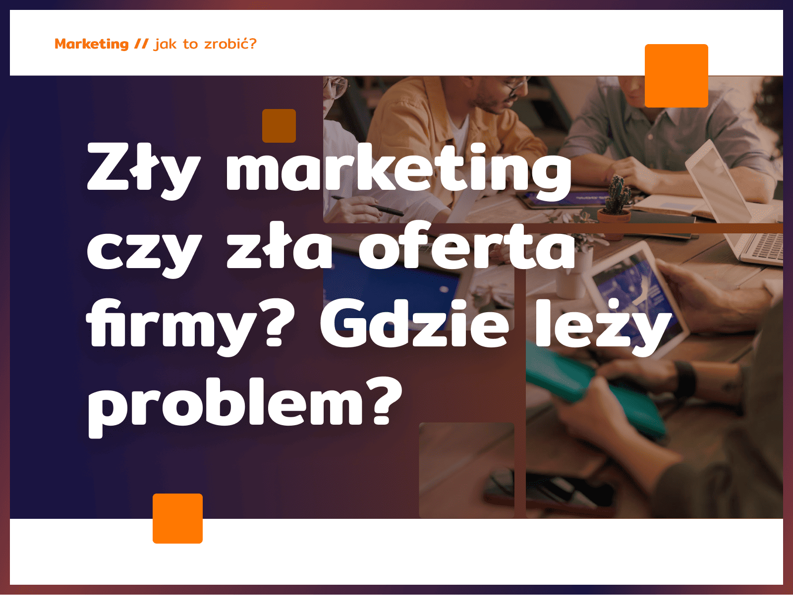 Zły marketing czy zła oferta firmy? Gdzie leży problem?