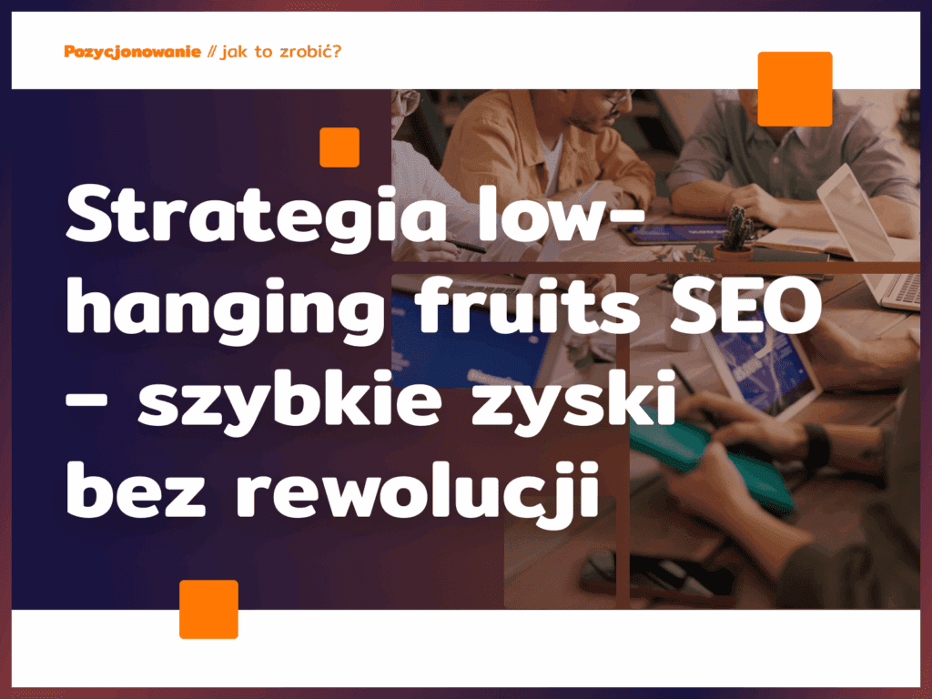 Strategia low-hanging fruits SEO – szybkie zyski bez rewolucji