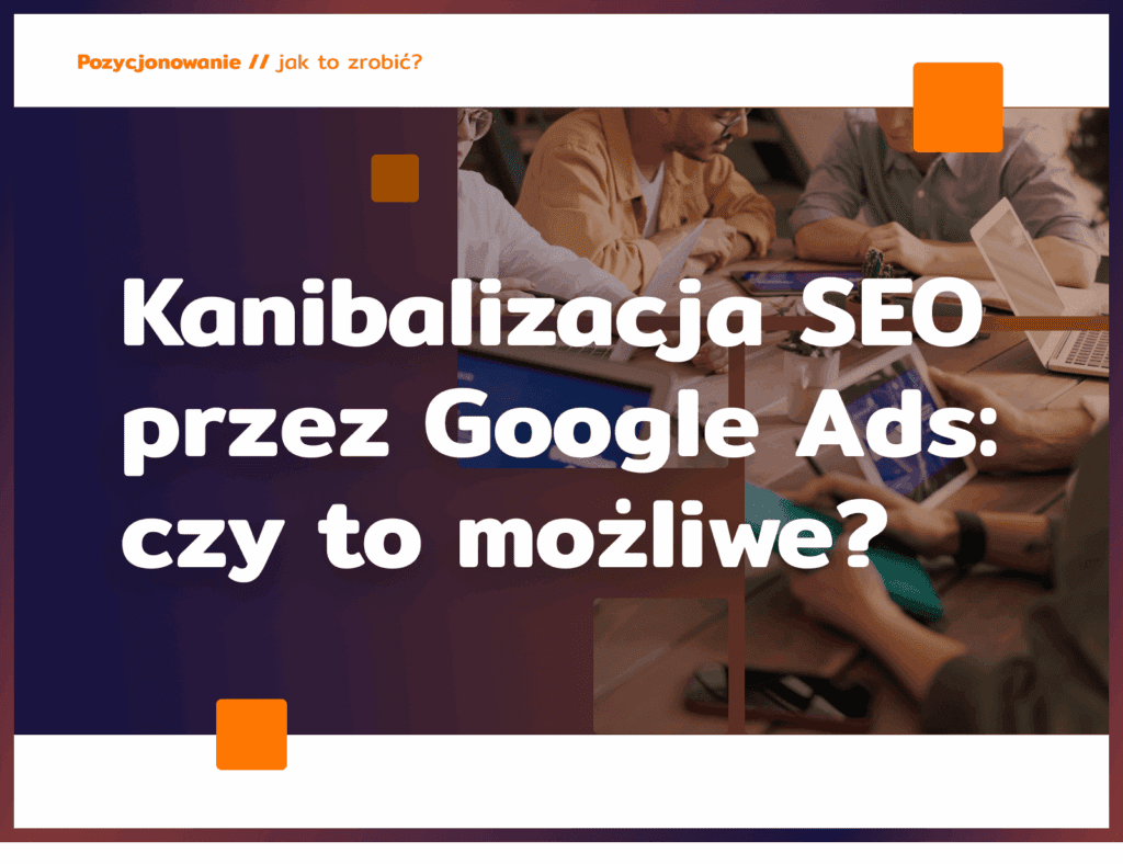 Kanibalizacja SEO przez Google Ads: czy to możliwe?