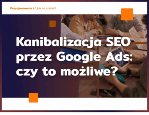 Kanibalizacja SEO przez Google Ads: czy to możliwe?