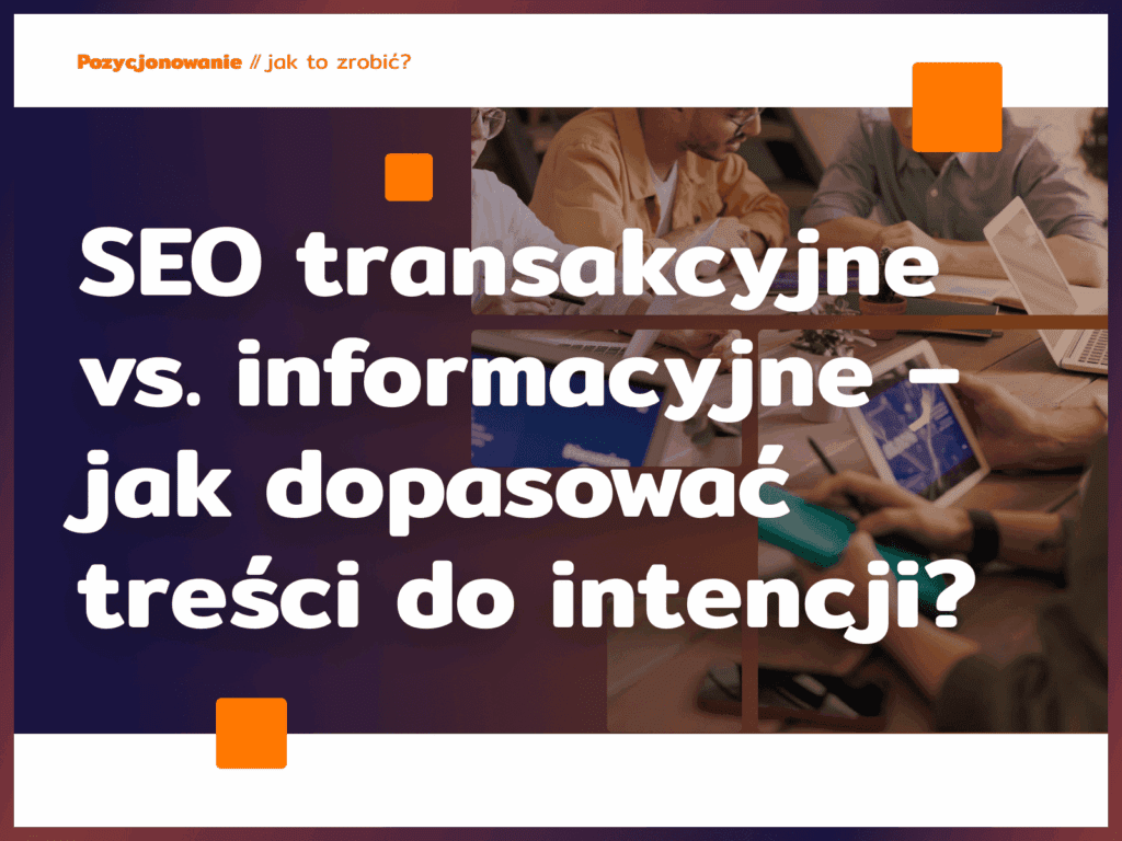 SEO transakcyjne vs. informacyjne – jak dopasować treści do intencji?