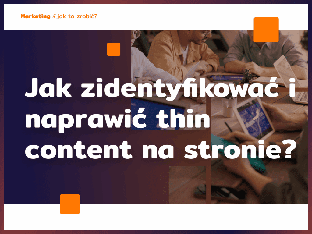Jak zidentyfikować i naprawić thin content na stronie?