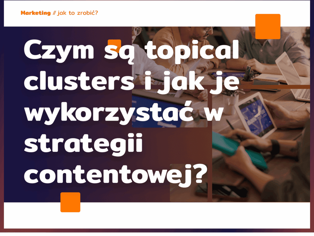 Czym są topical clusters i jak je wykorzystać w strategii contentowej?