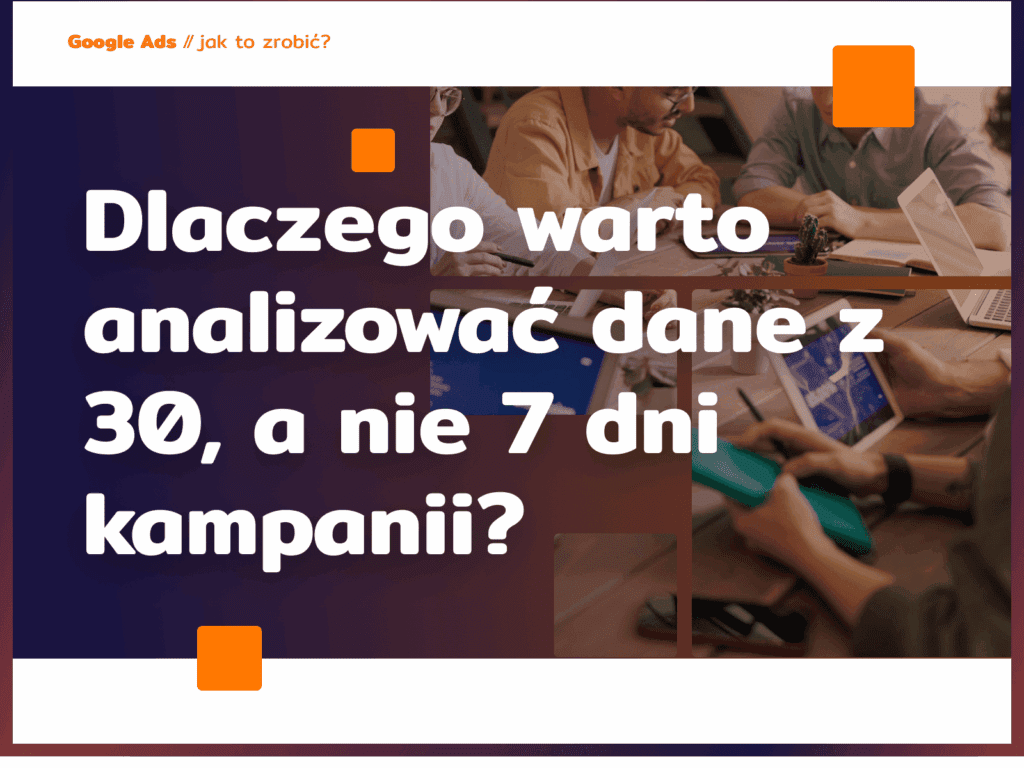 Dlaczego warto analizować dane z 30, a nie 7 dni kampanii?